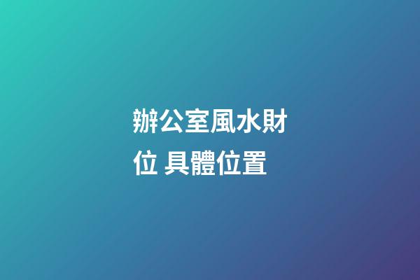 辦公室風水財位 具體位置